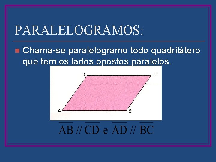 PARALELOGRAMOS: n Chama-se paralelogramo todo quadrilátero que tem os lados opostos paralelos. 