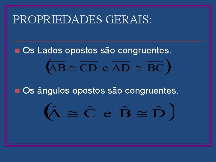 PROPRIEDADES GERAIS: n Os Lados opostos são congruentes. n Os ângulos opostos são congruentes.