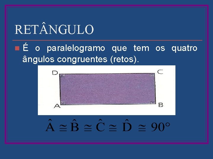 RET NGULO n É o paralelogramo que tem os quatro ângulos congruentes (retos). 