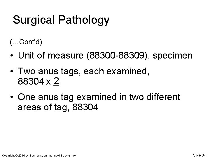 Surgical Pathology (…Cont’d) • Unit of measure (88300 -88309), specimen • Two anus tags,