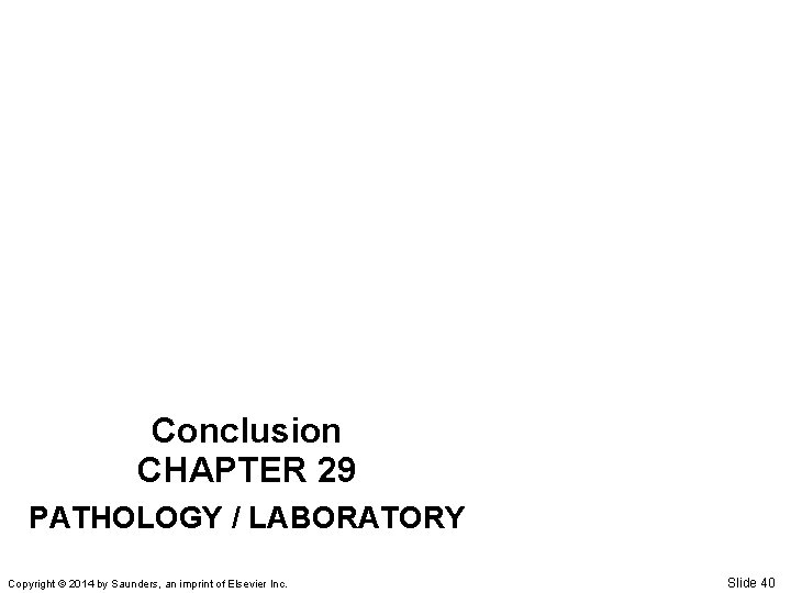 Conclusion CHAPTER 29 PATHOLOGY / LABORATORY Copyright © 2014 by Saunders, an imprint of