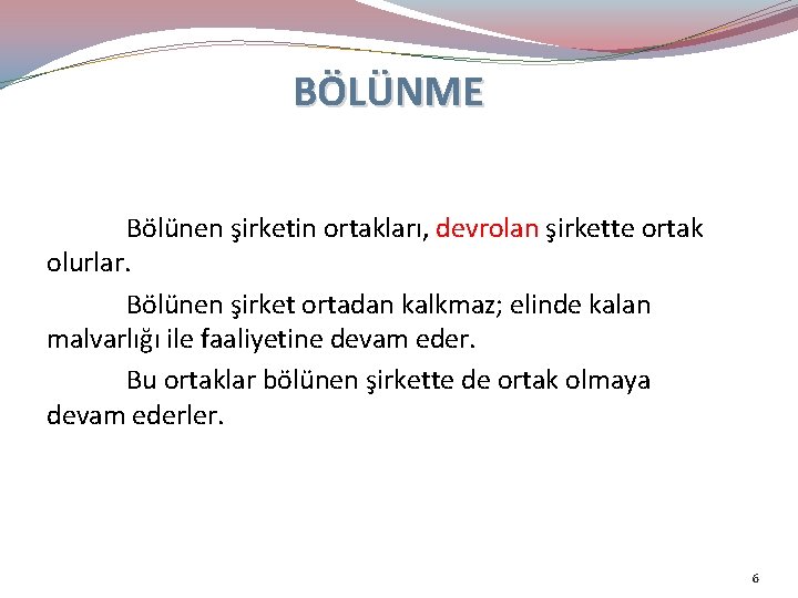 BÖLÜNME Bölünen şirketin ortakları, devrolan şirkette ortak olurlar. Bölünen şirket ortadan kalkmaz; elinde kalan