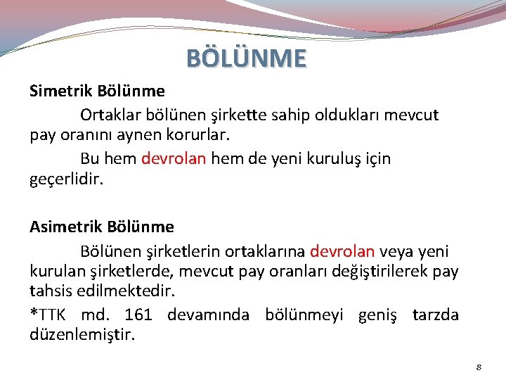 BÖLÜNME Simetrik Bölünme Ortaklar bölünen şirkette sahip oldukları mevcut pay oranını aynen korurlar. Bu