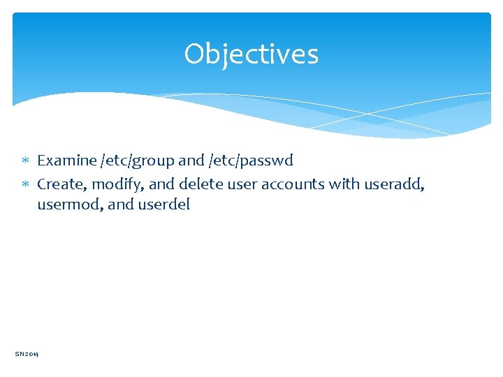 Objectives Examine /etc/group and /etc/passwd Create, modify, and delete user accounts with useradd, usermod,