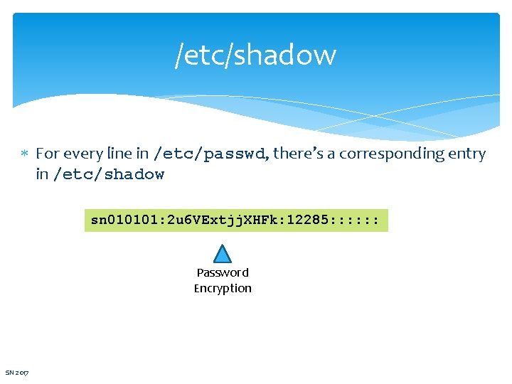 /etc/shadow For every line in /etc/passwd, there’s a corresponding entry in /etc/shadow sn 010101: