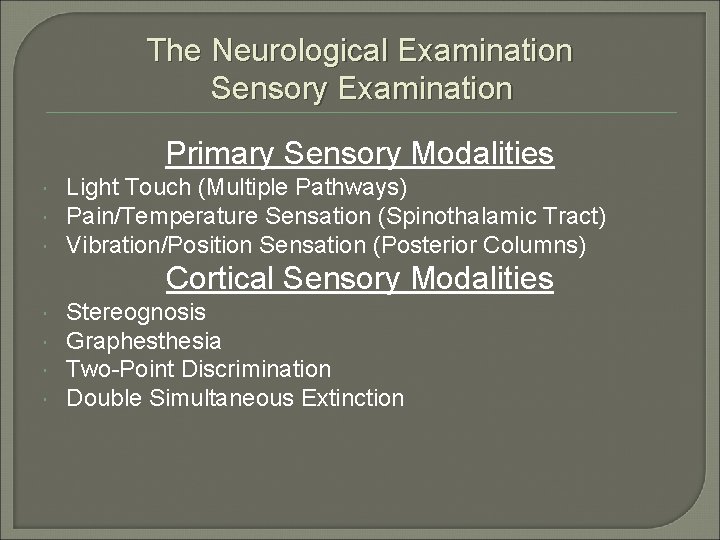 The Neurological Examination Sensory Examination Primary Sensory Modalities Light Touch (Multiple Pathways) Pain/Temperature Sensation