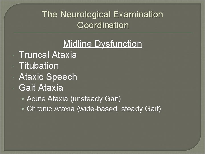 The Neurological Examination Coordination Midline Dysfunction Truncal Ataxia Titubation Ataxic Speech Gait Ataxia •