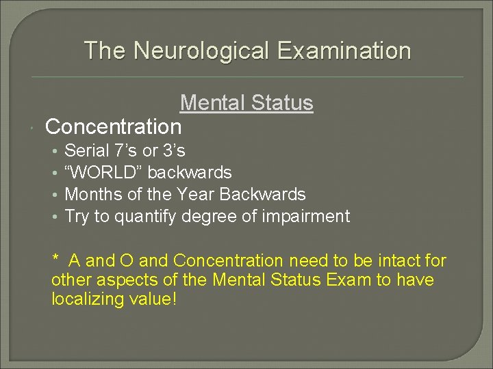 The Neurological Examination Mental Status Concentration • • Serial 7’s or 3’s “WORLD” backwards