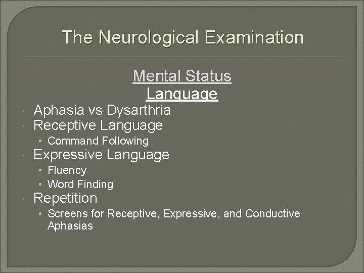 The Neurological Examination Mental Status Language Aphasia vs Dysarthria Receptive Language • Command Following