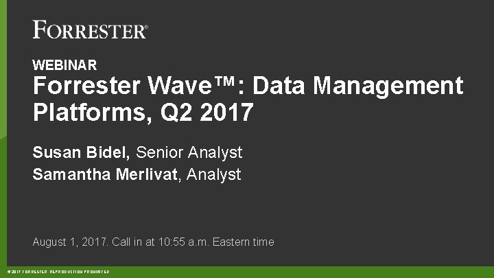 WEBINAR Forrester Wave™: Data Management Platforms, Q 2 2017 Susan Bidel, Senior Analyst Samantha