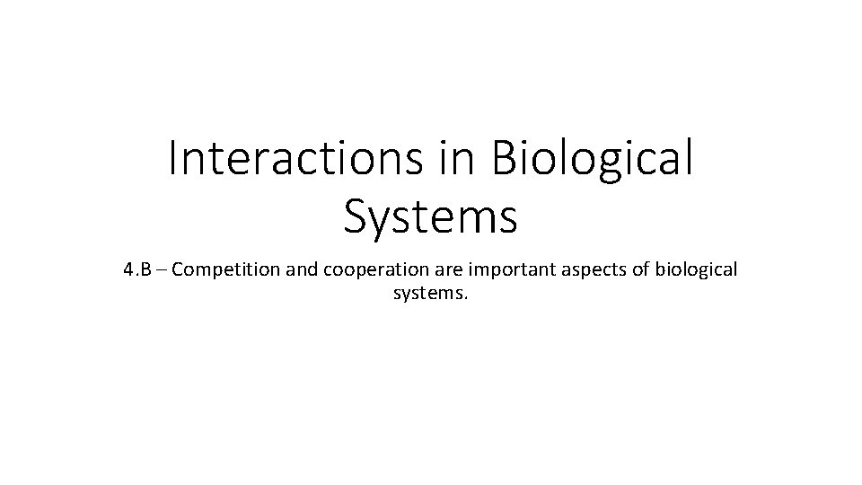 Interactions in Biological Systems 4. B – Competition and cooperation are important aspects of