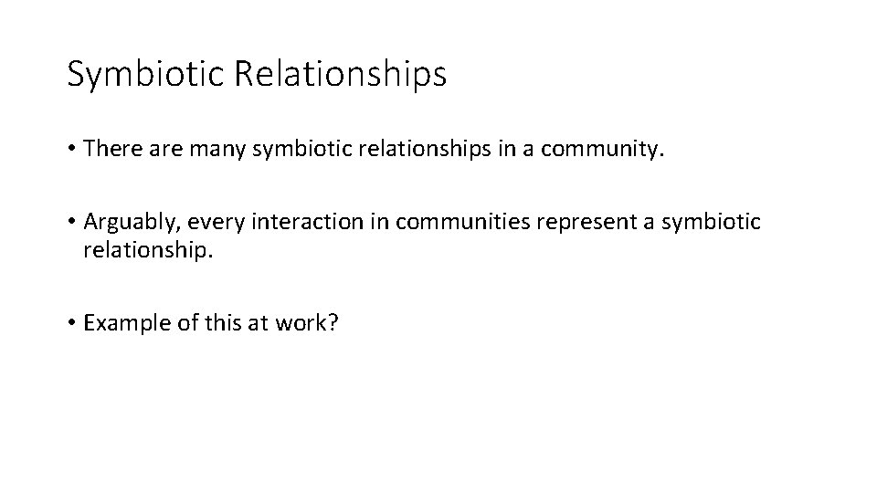 Symbiotic Relationships • There are many symbiotic relationships in a community. • Arguably, every