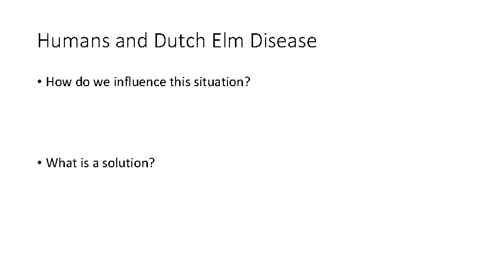 Humans and Dutch Elm Disease • How do we influence this situation? • What