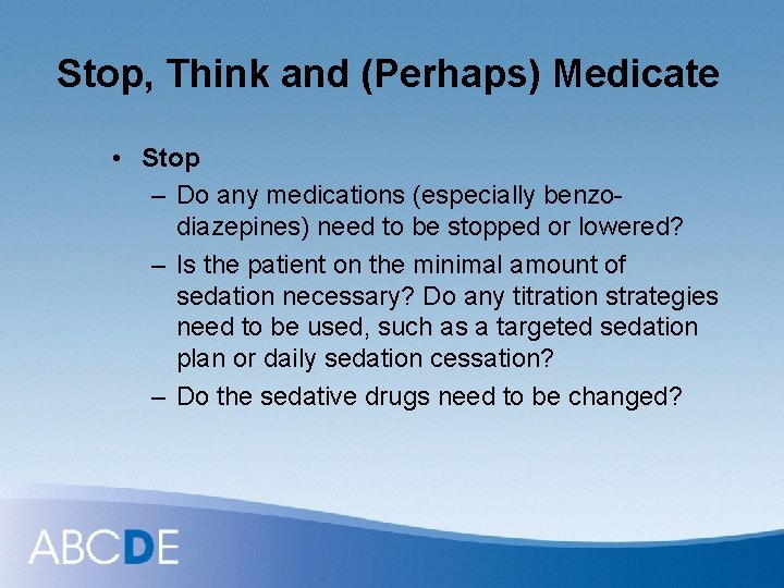 Stop, Think and (Perhaps) Medicate • Stop – Do any medications (especially benzodiazepines) need