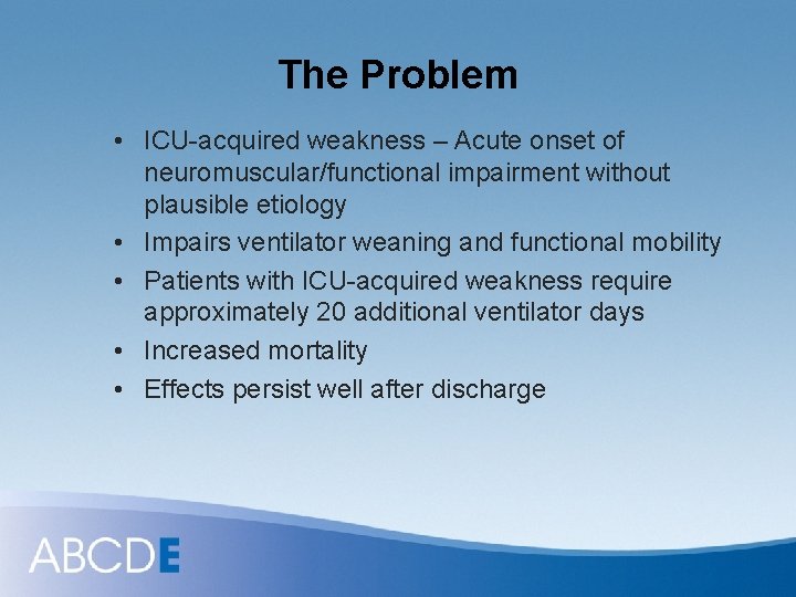 The Problem • ICU-acquired weakness – Acute onset of neuromuscular/functional impairment without plausible etiology