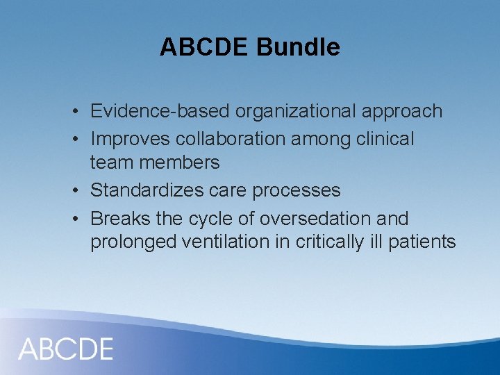 ABCDE Bundle • Evidence-based organizational approach • Improves collaboration among clinical team members •