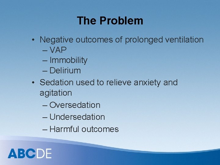 The Problem • Negative outcomes of prolonged ventilation – VAP – Immobility – Delirium