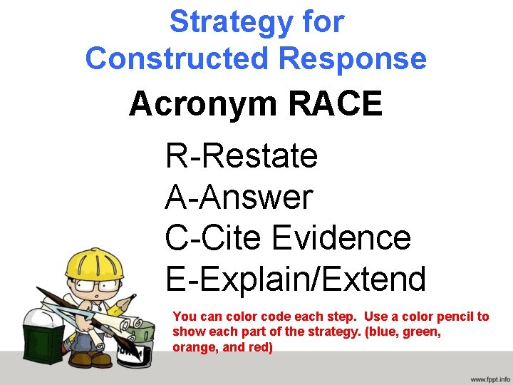 Strategy for Constructed Response Acronym RACE R-Restate A-Answer C-Cite Evidence E-Explain/Extend You can color