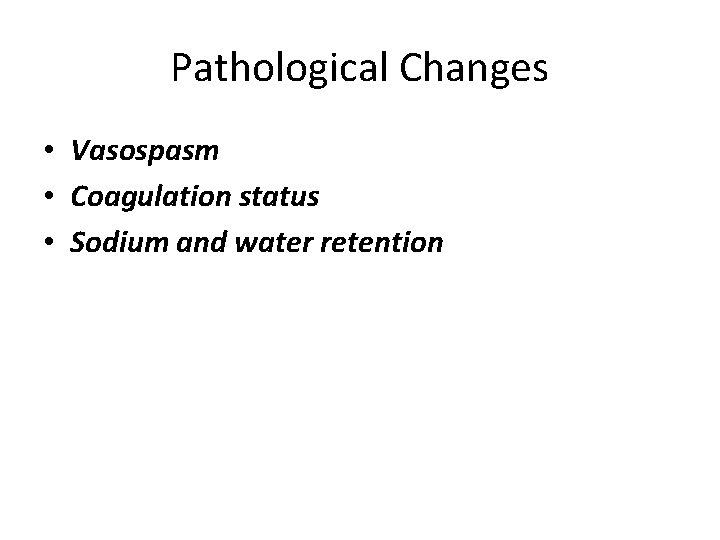 Pathological Changes • Vasospasm • Coagulation status • Sodium and water retention 