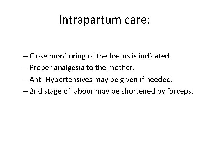 Intrapartum care: – Close monitoring of the foetus is indicated. – Proper analgesia to