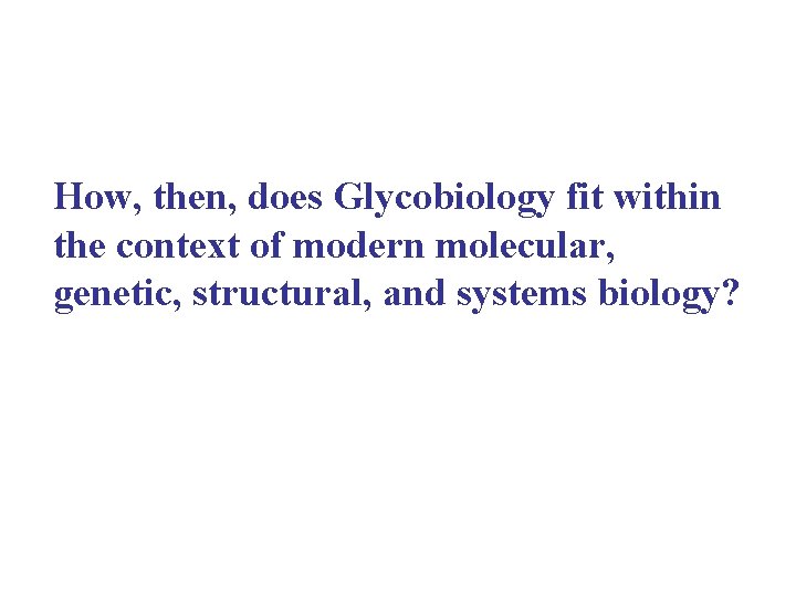 How, then, does Glycobiology fit within the context of modern molecular, genetic, structural, and