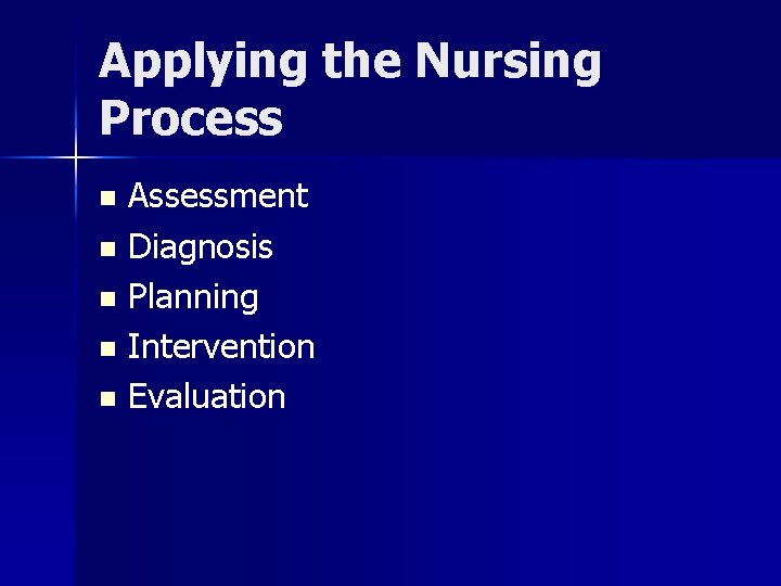 Applying the Nursing Process Assessment n Diagnosis n Planning n Intervention n Evaluation n
