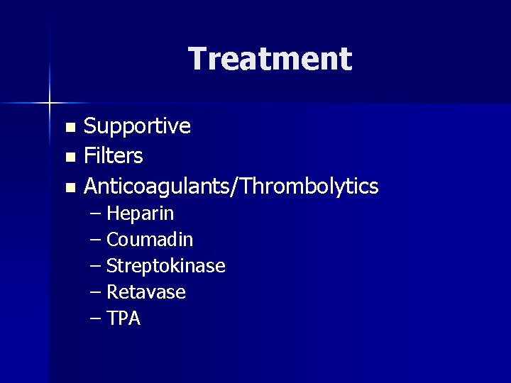 Treatment Supportive n Filters n Anticoagulants/Thrombolytics n – Heparin – Coumadin – Streptokinase –