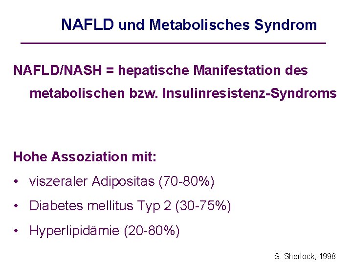 NAFLD und Metabolisches Syndrom NAFLD/NASH = hepatische Manifestation des metabolischen bzw. Insulinresistenz-Syndroms Hohe Assoziation