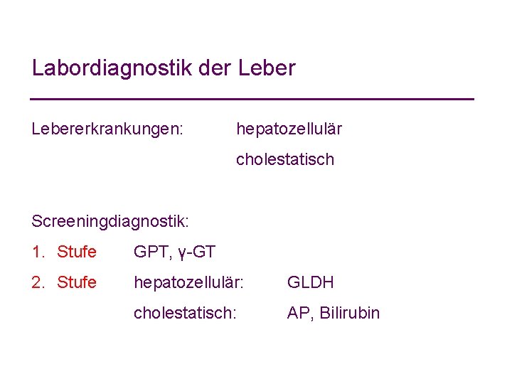Labordiagnostik der Lebererkrankungen: hepatozellulär cholestatisch Screeningdiagnostik: 1. Stufe GPT, γ-GT 2. Stufe hepatozellulär: GLDH