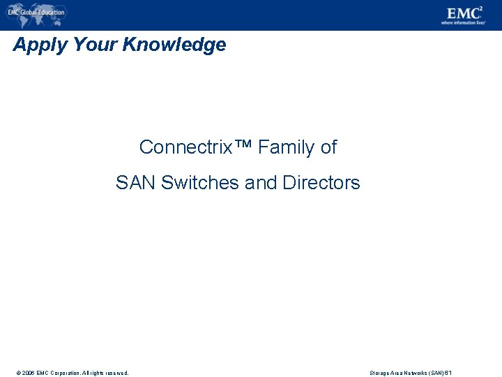 Apply Your Knowledge Connectrix™ Family of SAN Switches and Directors © 2006 EMC Corporation.