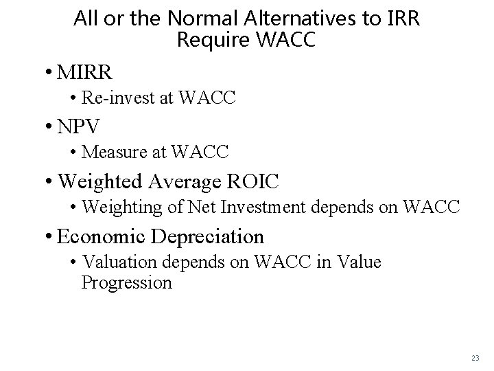 All or the Normal Alternatives to IRR Require WACC • MIRR • Re-invest at