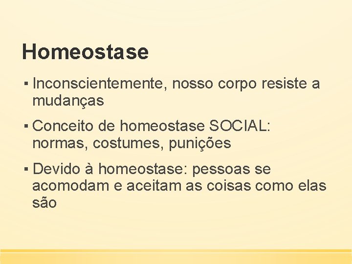 Homeostase ▪ Inconscientemente, nosso corpo resiste a mudanças ▪ Conceito de homeostase SOCIAL: normas,