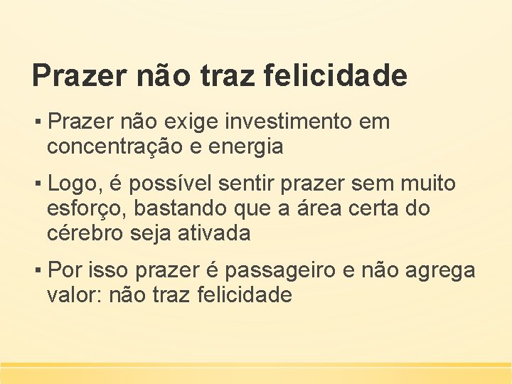 Prazer não traz felicidade ▪ Prazer não exige investimento em concentração e energia ▪