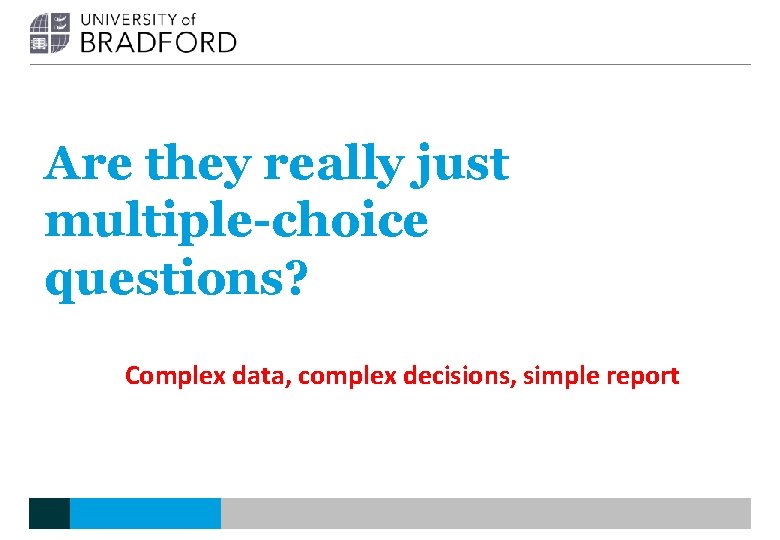 Are they really just multiple-choice questions? Complex data, complex decisions, simple report 
