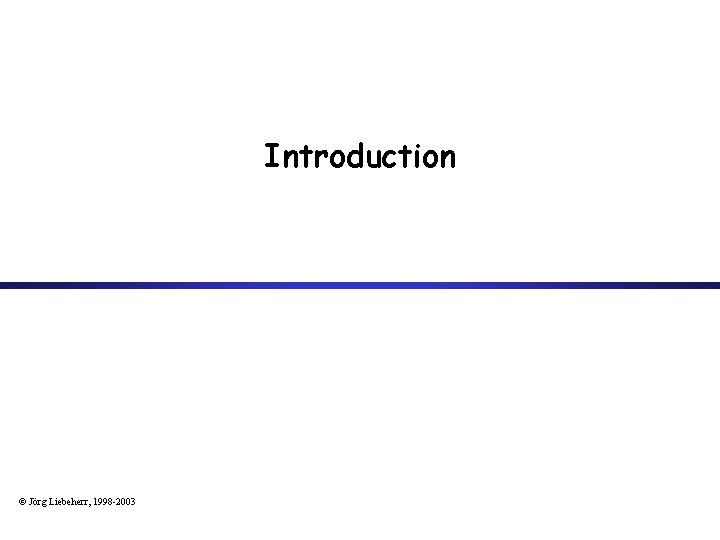Introduction © Jörg Liebeherr, 1998 -2003 