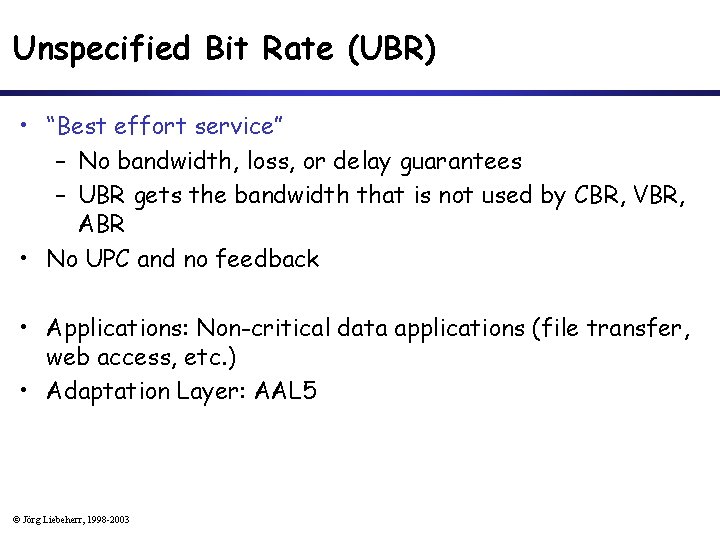 Unspecified Bit Rate (UBR) • “Best effort service” – No bandwidth, loss, or delay