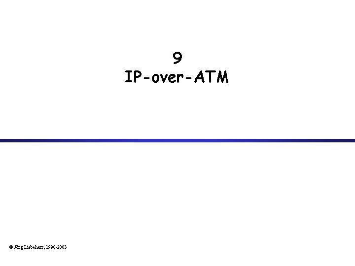 9 IP-over-ATM © Jörg Liebeherr, 1998 -2003 