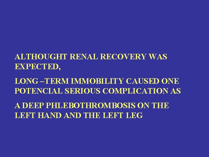 ALTHOUGHT RENAL RECOVERY WAS EXPECTED, LONG –TERM IMMOBILITY CAUSED ONE POTENCIAL SERIOUS COMPLICATION AS