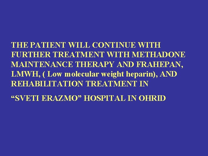 THE PATIENT WILL CONTINUE WITH FURTHER TREATMENT WITH METHADONE MAINTENANCE THERAPY AND FRAHEPAN, LMWH,