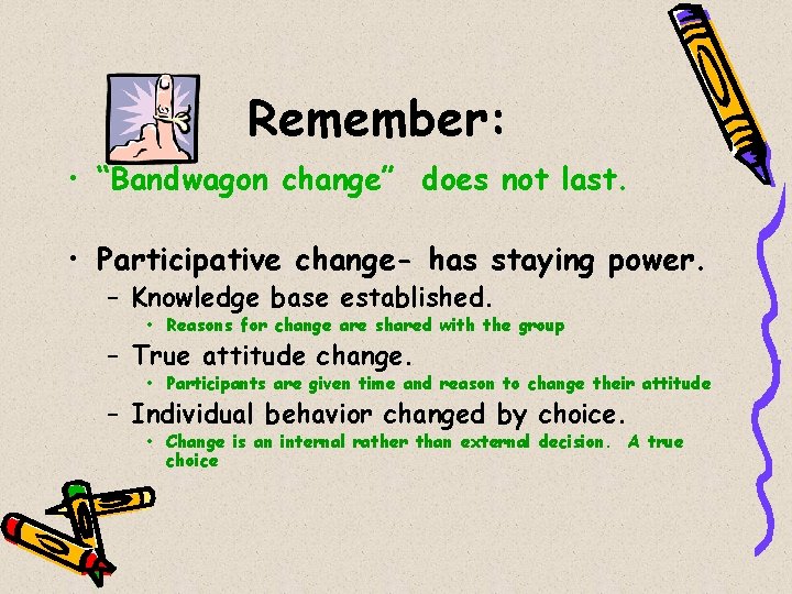 Remember: • “Bandwagon change” does not last. • Participative change- has staying power. –