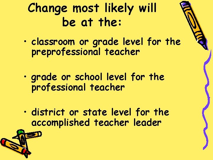 Change most likely will be at the: • classroom or grade level for the