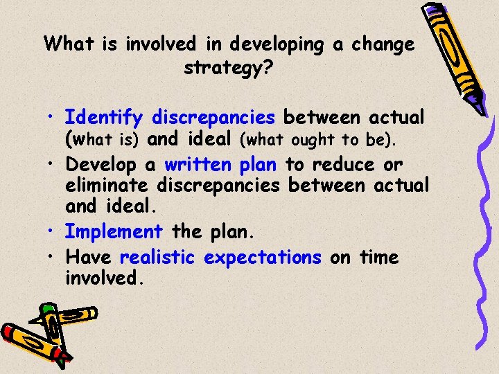 What is involved in developing a change strategy? • Identify discrepancies between actual (what