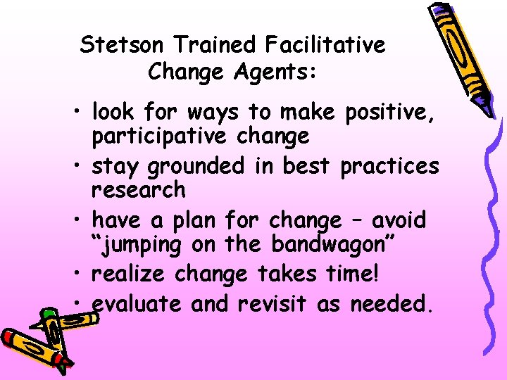 Stetson Trained Facilitative Change Agents: • look for ways to make positive, participative change
