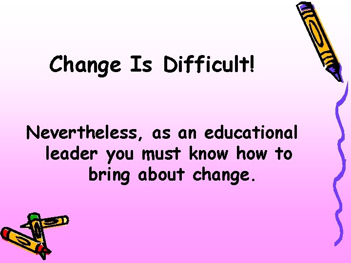 Change Is Difficult! Nevertheless, as an educational leader you must know how to bring