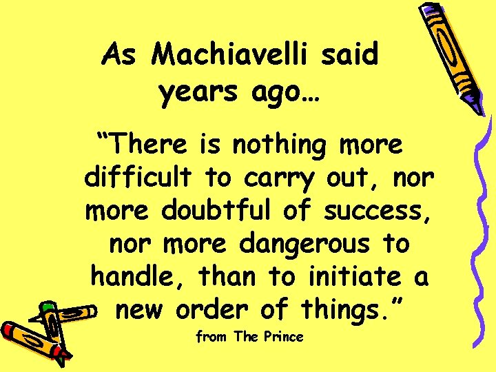 As Machiavelli said years ago… “There is nothing more difficult to carry out, nor