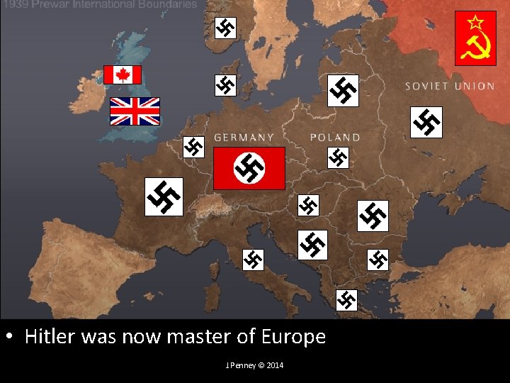 • Hitler was now master of Europe J. Penney © 2014   • Hitler was now master of Europe J. Penney © 2014