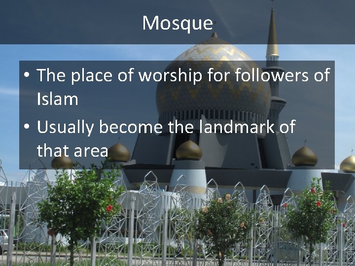 Mosque • The place of worship for followers of Islam • Usually become the