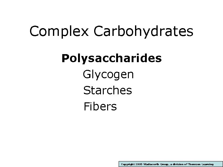 Complex Carbohydrates Polysaccharides Glycogen Starches Fibers Copyright 2005 Wadsworth Group, a division of Thomson