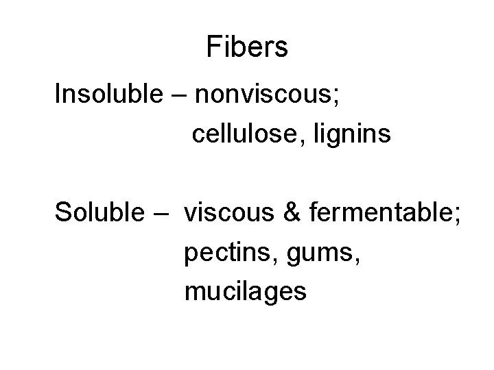 Fibers Insoluble – nonviscous; cellulose, lignins Soluble – viscous & fermentable; pectins, gums, mucilages