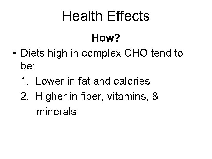 Health Effects How? • Diets high in complex CHO tend to be: 1. Lower
